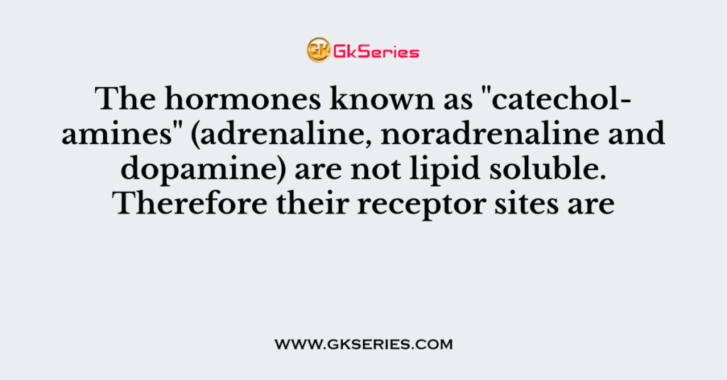 The hormones known as "catecholamines" (adrenaline, noradrenaline and dopamine) are not lipid soluble. Therefore their receptor sites are