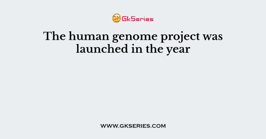 The human genome project was launched in the year