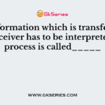 The information which is transferred to the receiver has to be interpreted this process is called_____