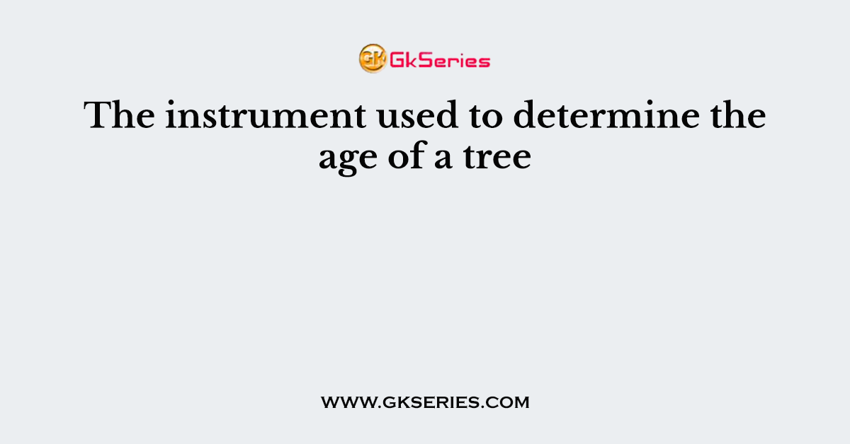 The instrument used to determine the age of a tree