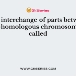 The interchange of parts between non-homologous chromosomes is called