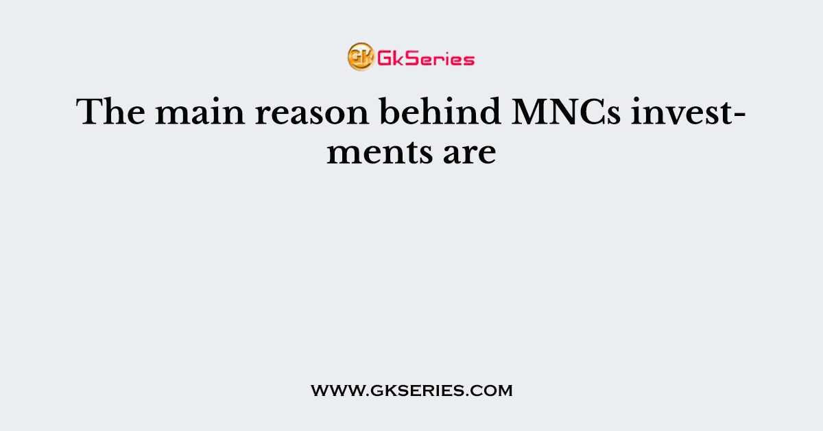 The main reason behind MNCs investments are