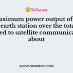 The maximum power output of a standard A earth station over the total band allocated to satellite communication is about