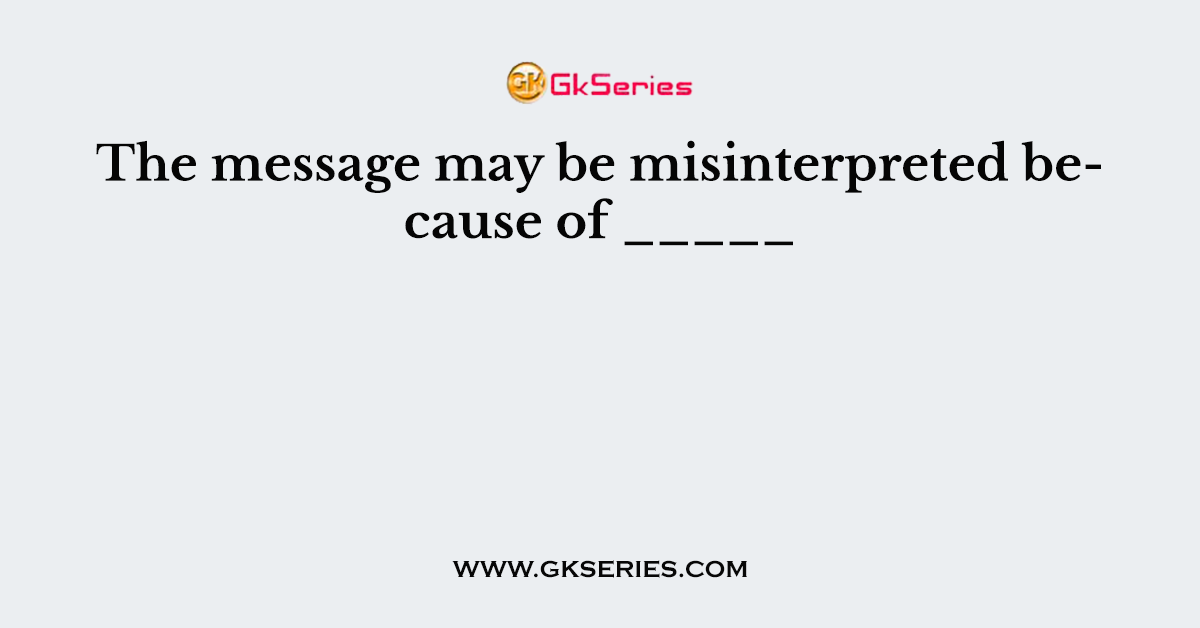 The message may be misinterpreted because of _____