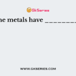 The metals have _________