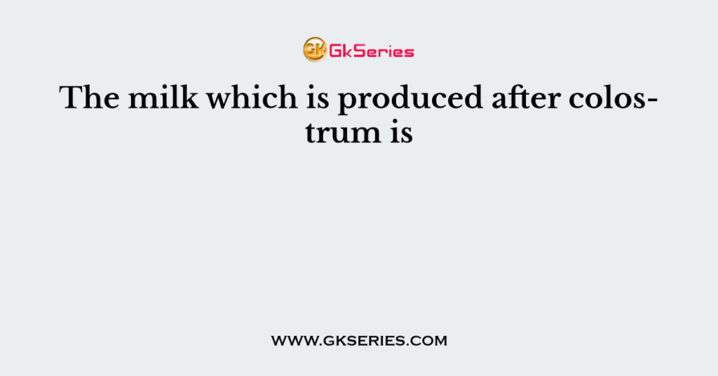 The milk which is produced after colostrum is