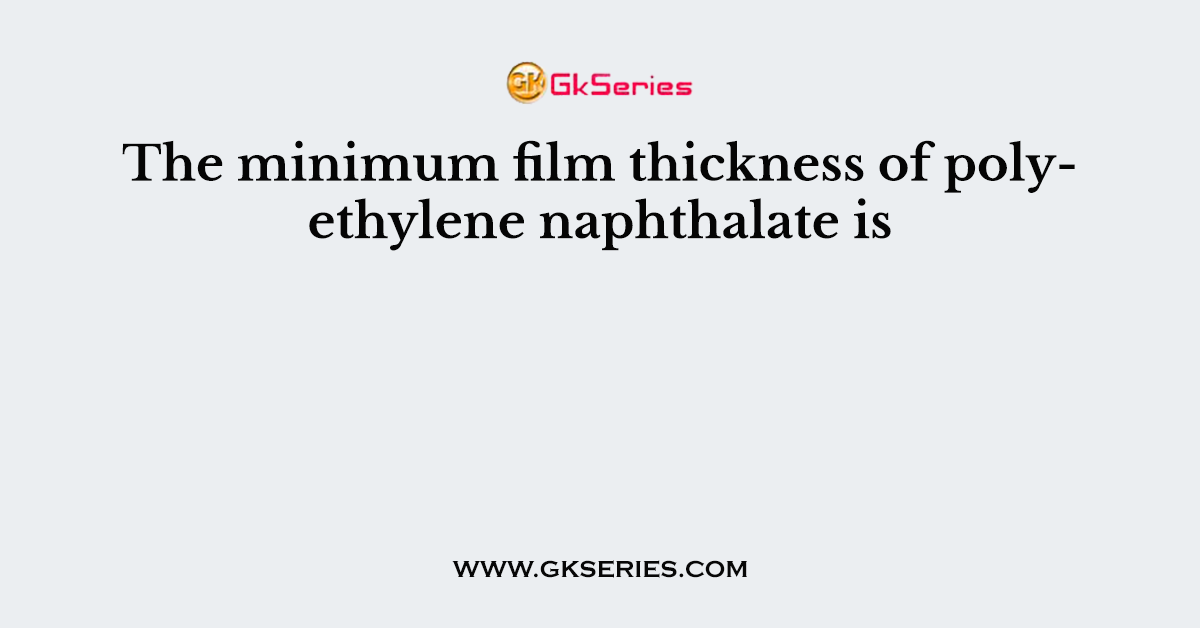 The minimum film thickness of polyethylene naphthalate is