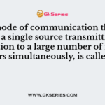 The mode of communication that involves a single source transmitting information to a large number of receivers simultaneously, is called