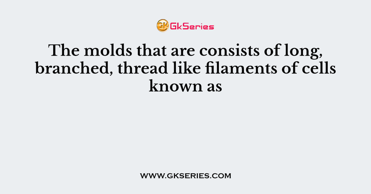 The molds that are consists of long, branched, thread like filaments of cells known as