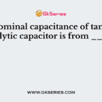 The nominal capacitance of tantalum electrolytic capacitor is from _______