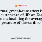 The normal greenhouse effect is essential for sustenance of life on Earth as it helps in maintaining the average temperature of the earth to