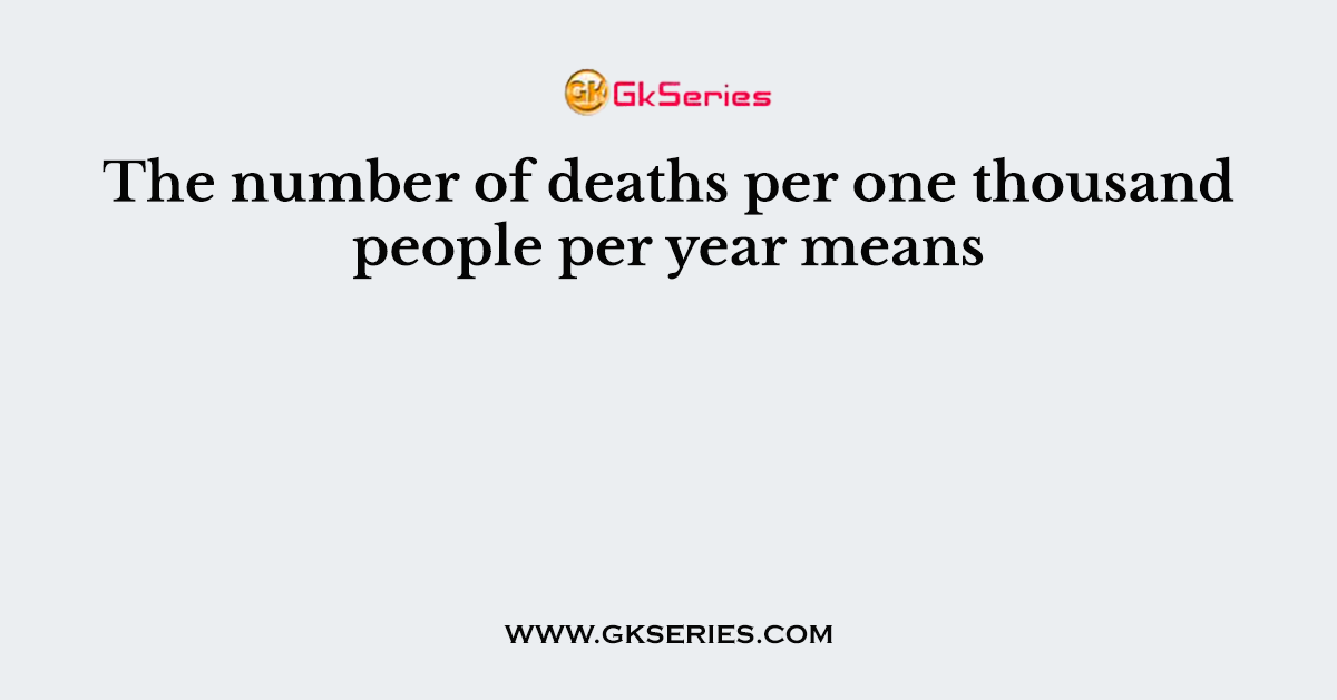 The number of deaths per one thousand people per year means