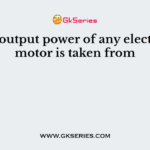 The output power of any electrical motor is taken from