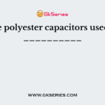 The polyester capacitors used in __________