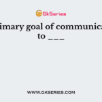 The primary goal of communication is to ___