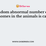 The random abnormal number of chromosomes in the animals is called 