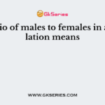 The ratio of males to females in a population means