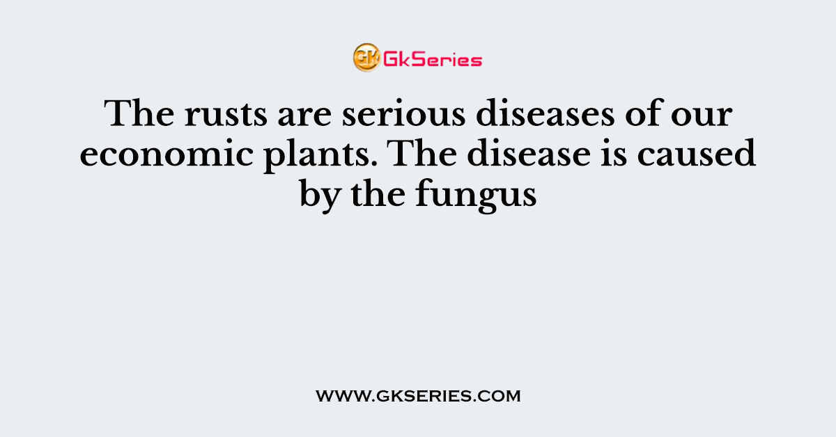 The rusts are serious diseases of our economic plants. The disease is caused by the fungus