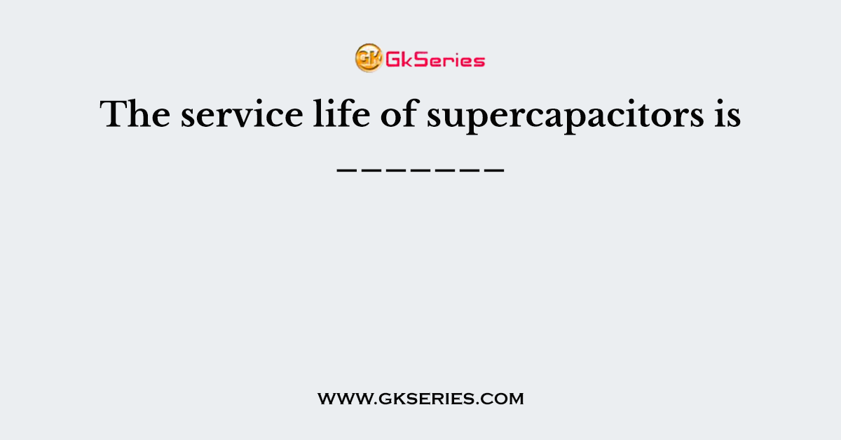 The service life of supercapacitors is _______