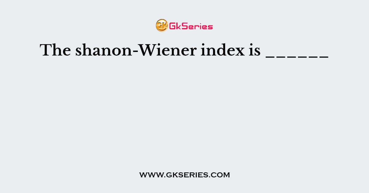 The shanon-Wiener index is ______
