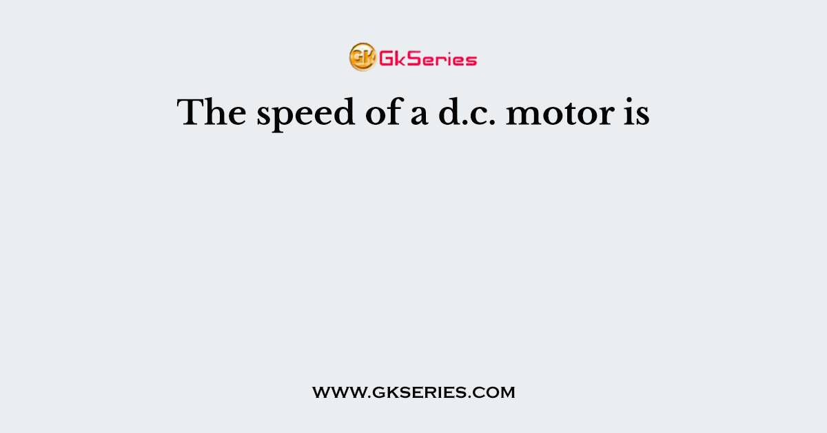 The speed of a d.c. motor is