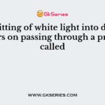 The splitting of white light into different colours on passing through a prism is called
