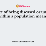 The state of being diseased or unhealthy within a population means