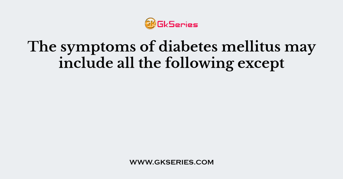 The symptoms of diabetes mellitus may include all the following except