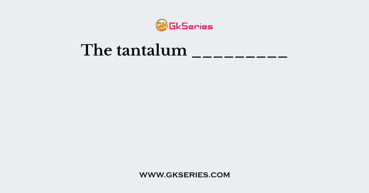 The tantalum _________