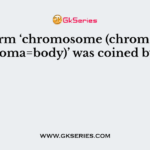 The term ‘chromosome (chrom=color, soma=body)’ was coined by