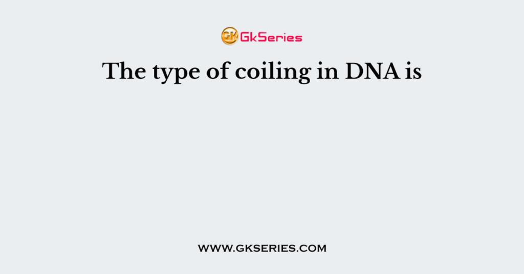 The type of coiling in DNA is