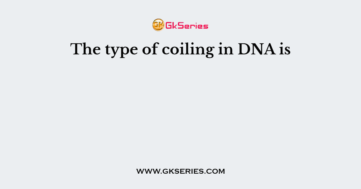 The type of coiling in DNA is