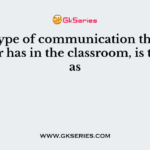 The type of communication that the teacher has in the classroom, is termed as