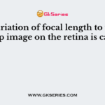 The variation of focal length to form a sharp image on the retina is called