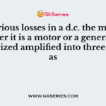 The various losses in a d.c. the machine, whether it is a motor or a generator, is categorized amplified into three groups as