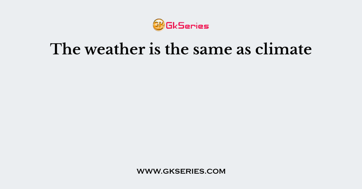 The weather is the same as climate