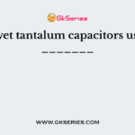 The wet tantalum capacitors used in _______