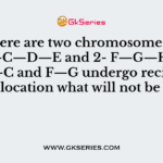 There are two chromosomes 1- A—B—C—D—E and 2- F—G—H— I, if A—B—C and F—G undergo reciprocal translocation what will not be true?