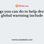 Things you can do to help decrease global warming include
