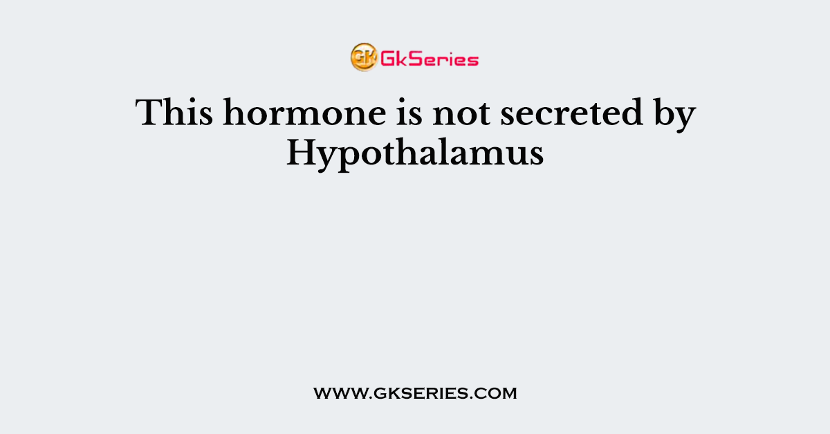 This hormone is not secreted by Hypothalamus