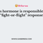 This hormone is responsible for “fight-or-flight” response