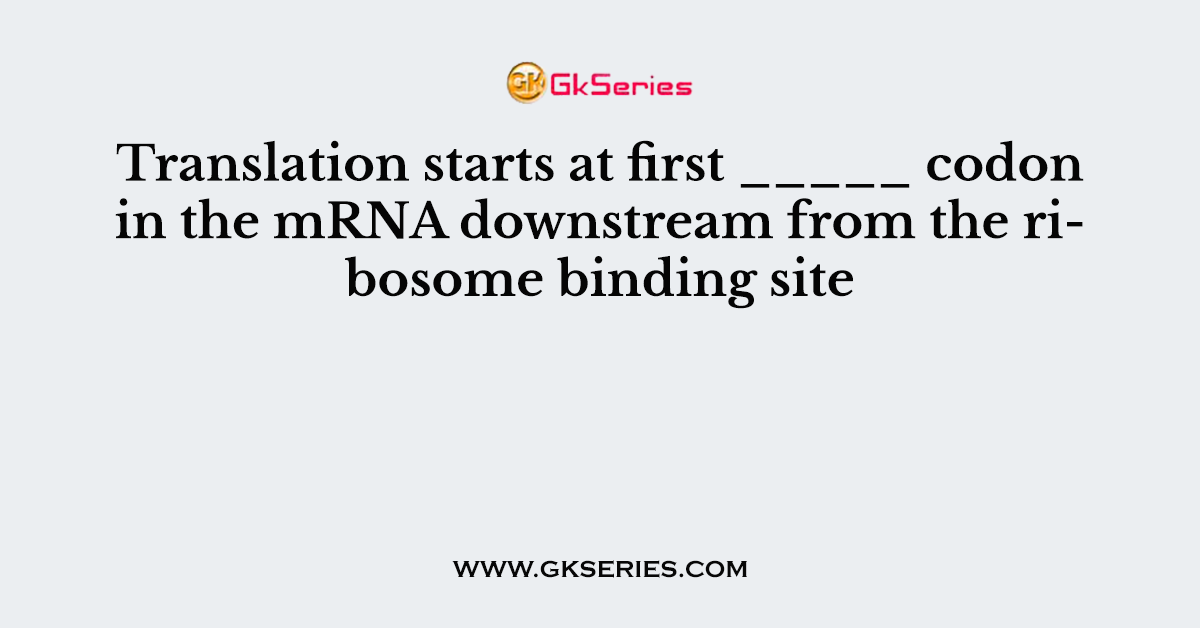 Translation starts at first _____ codon in the mRNA downstream from the ribosome binding site