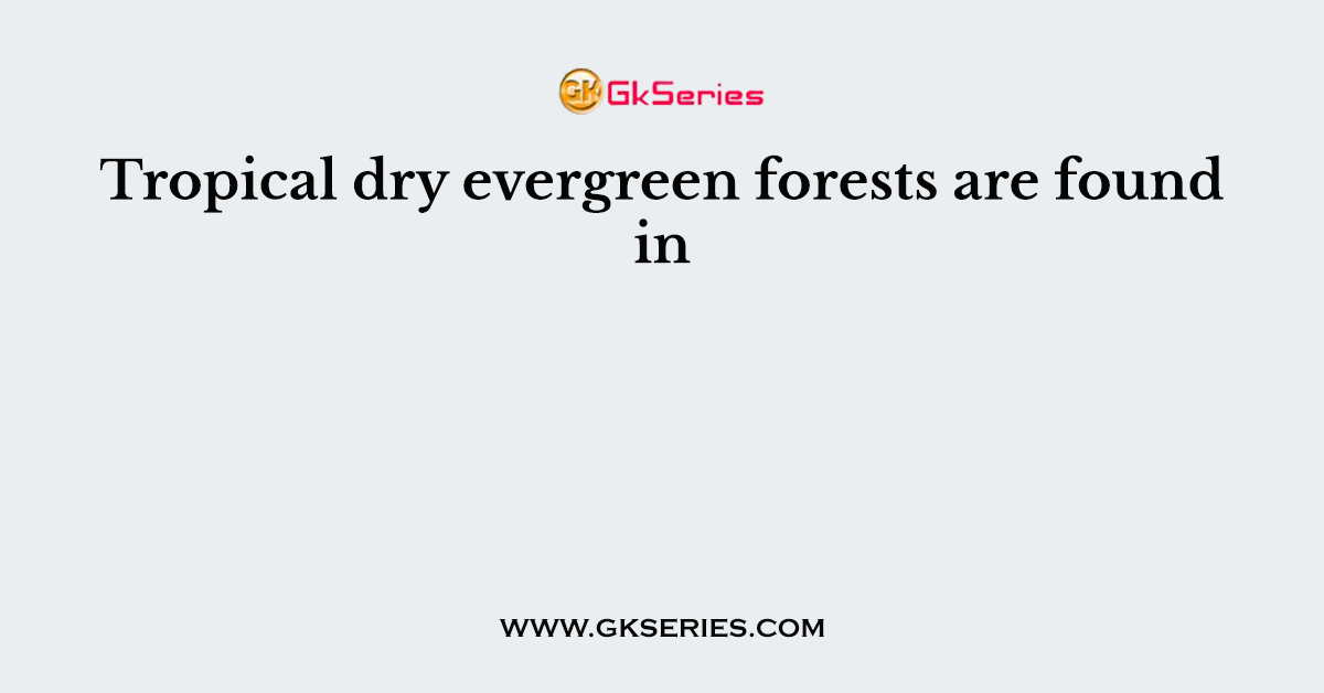 Tropical dry evergreen forests are found in