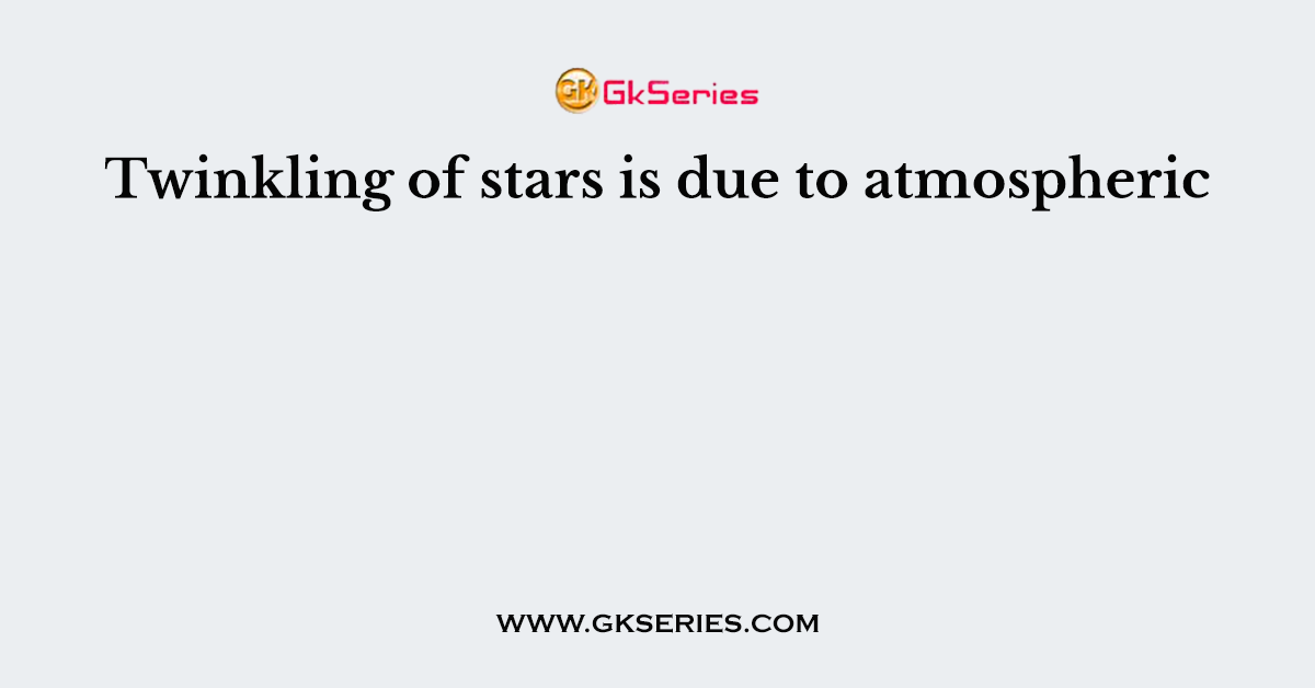 Twinkling of stars is due to atmospheric
