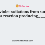 Ultraviolet radiations from sunlight cause a reaction producing_______