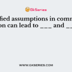 Unclarified assumptions in communication can lead to ___ and ___