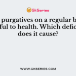Using purgatives on a regular basis is harmful to health