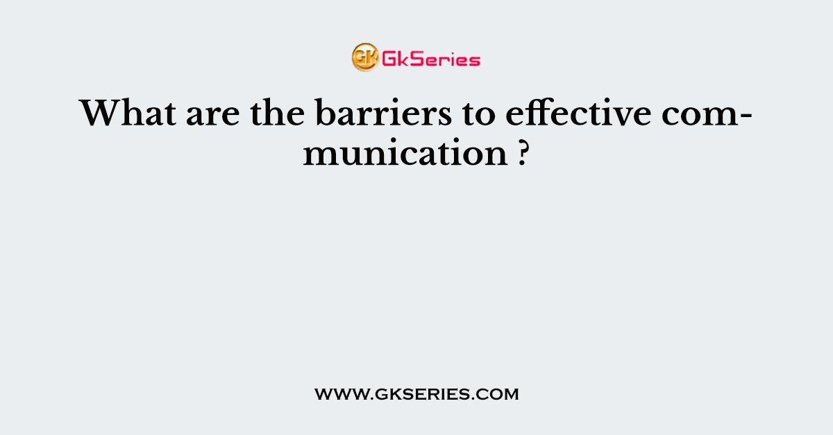 What are the barriers to effective communication ?