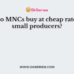 What do MNCs buy at cheap rates from small producers?