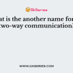 What is the another name for the two-way communication?